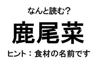 【なんと読む？】「鹿尾菜」の読み方は？ 食材の名前です／難読漢字