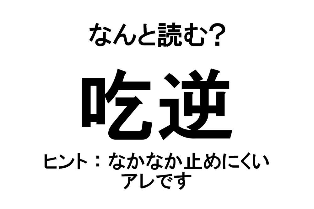 【なんと読む？】「吃逆」の読み方は？ なかなか止めにくいアレです／難読漢字