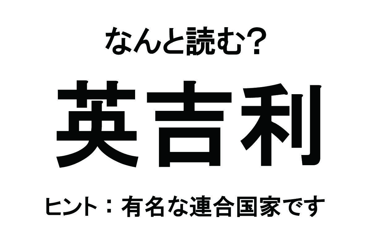 【なんと読む？】「英吉利」の読み方は？ 複数の国から成り立つ連合国家です／難読漢字 難読漢字ベース_英吉利.jpg