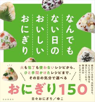 驚くほど簡単で、「また作りたい！」おいしさ。食材の組み合わせも楽しい「おにぎり」150レシピ【作ってみた】