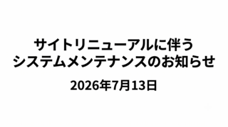 サイトリニューアルに伴うシステムメンテナンスのお知らせ（2026年7月13日）