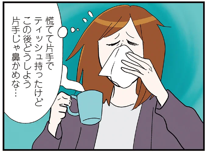 カップを持ったまま鼻をかめる!? めんどくさがったばかりに招いた悲劇／気づいたら独身のプロでした